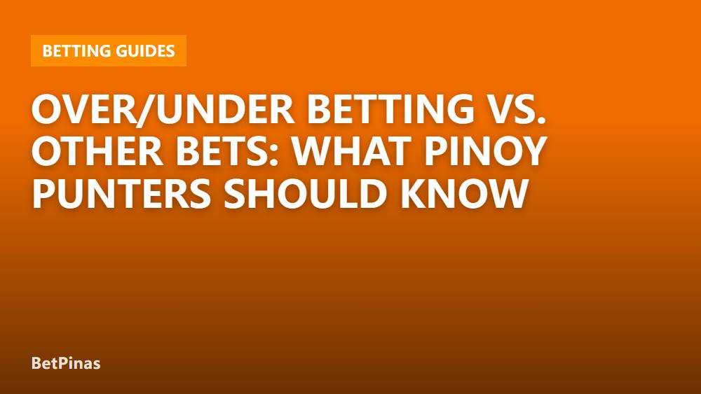Over/Under Betting vs. Other Bets: What Pinoy Punters Should Know