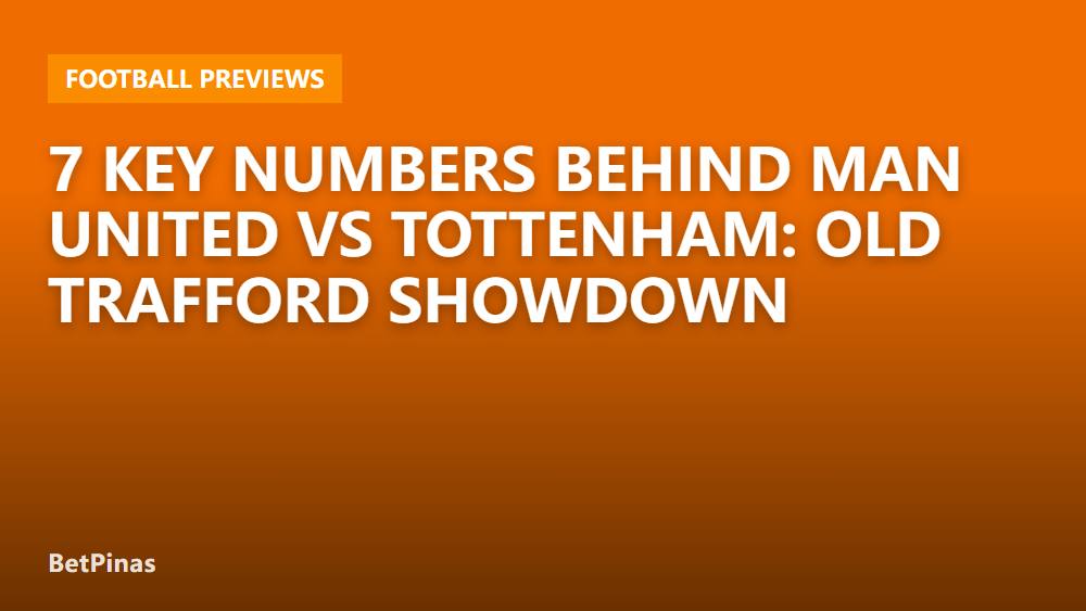 7 Key Numbers Behind Man United vs Tottenham: Old Trafford Showdown