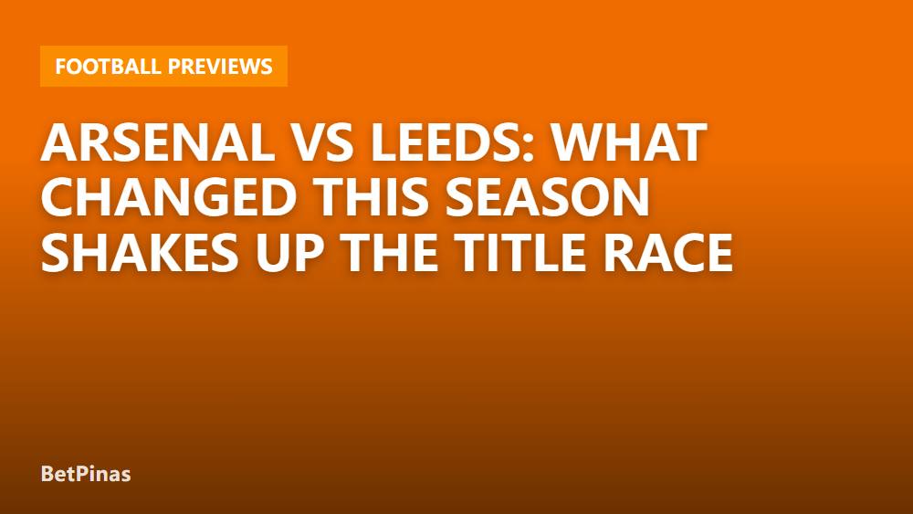 Arsenal vs Leeds: What Changed This Season Shakes Up the Title Race