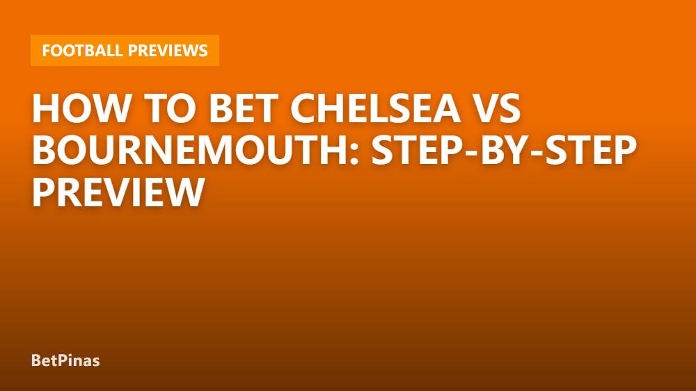 How to Bet Chelsea vs Bournemouth: Step-by-Step Preview